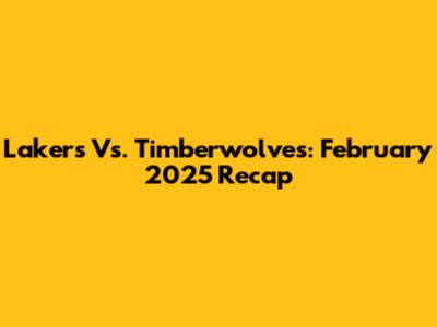Lakers Vs. Timberwolves: February 2025 Recap