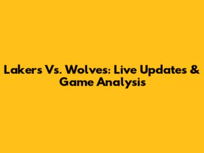 Lakers Vs. Wolves: Live Updates & Game Analysis