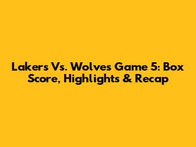 Lakers Vs. Wolves Game 5: Box Score, Highlights & Recap