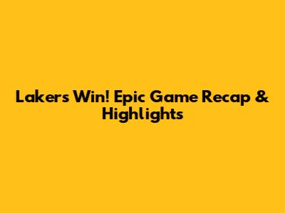 Lakers Win! Epic Game Recap & Highlights