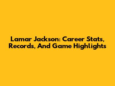 Lamar Jackson: Career Stats, Records, And Game Highlights