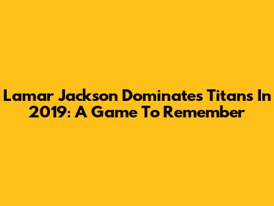 Lamar Jackson Dominates Titans In 2019: A Game To Remember