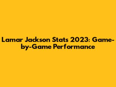 Lamar Jackson Stats 2023: Game-by-Game Performance