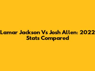 Lamar Jackson Vs Josh Allen: 2022 Stats Compared
