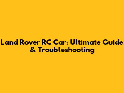 Land Rover RC Car: Ultimate Guide & Troubleshooting
