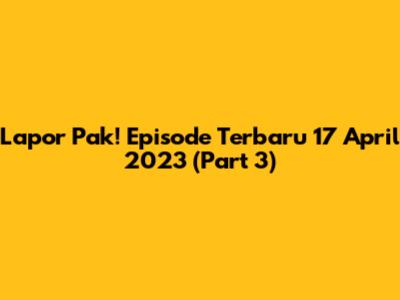 Lapor Pak! Episode Terbaru 17 April 2023 (Part 3)