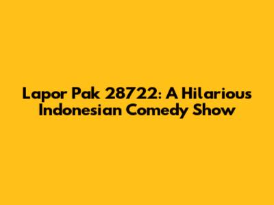 Lapor Pak 28722: A Hilarious Indonesian Comedy Show