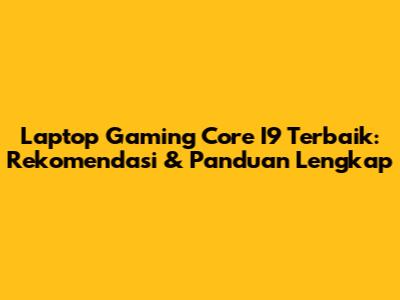 Laptop Gaming Core I9 Terbaik: Rekomendasi & Panduan Lengkap