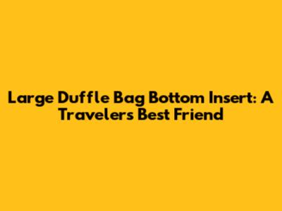 Large Duffle Bag Bottom Insert: A Traveler's Best Friend
