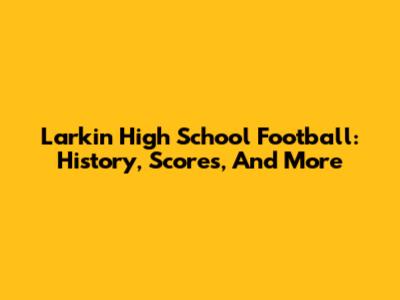 Larkin High School Football: History, Scores, And More