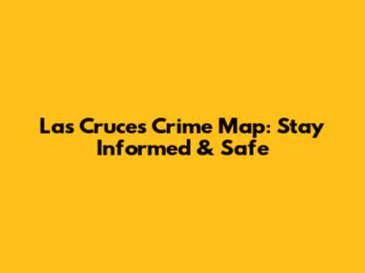 Las Cruces Crime Map: Stay Informed & Safe