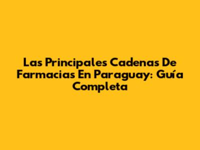 Las Principales Cadenas De Farmacias En Paraguay: Guía Completa