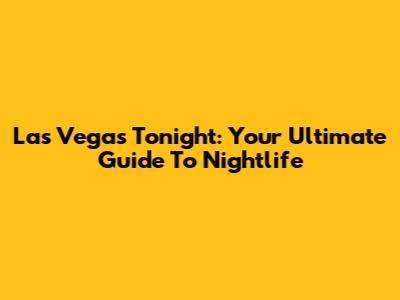 Las Vegas Tonight: Your Ultimate Guide To Nightlife