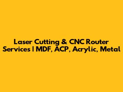 Laser Cutting & CNC Router Services | MDF, ACP, Acrylic, Metal