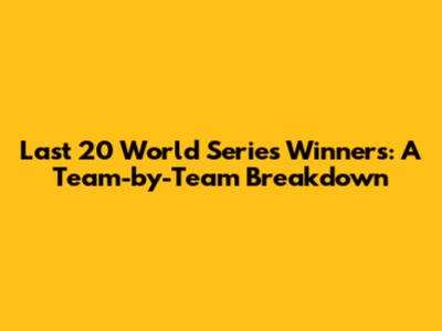 Last 20 World Series Winners: A Team-by-Team Breakdown