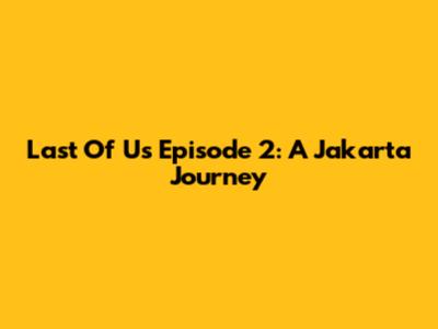 Last Of Us Episode 2: A Jakarta Journey