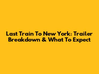 Last Train To New York: Trailer Breakdown & What To Expect