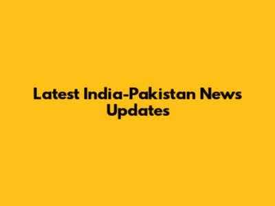Latest India-Pakistan News Updates