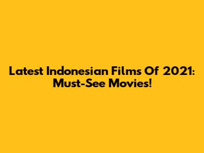 Latest Indonesian Films Of 2021: Must-See Movies!