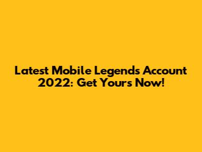 Latest Mobile Legends Account 2022: Get Yours Now!