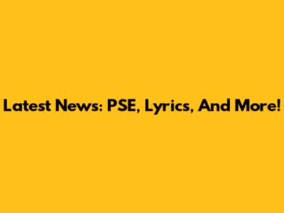 Latest News: PSE, Lyrics, And More!