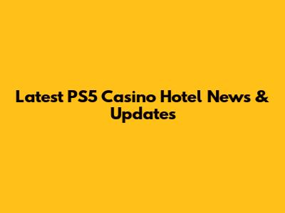 Latest PS5 Casino Hotel News & Updates