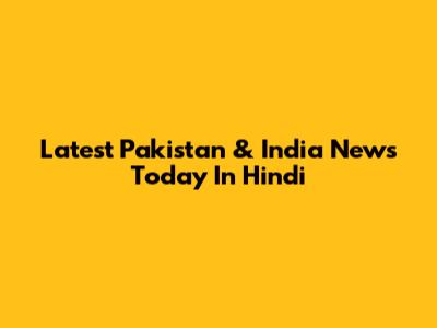 Latest Pakistan & India News Today In Hindi