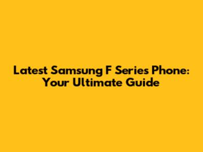 Latest Samsung F Series Phone: Your Ultimate Guide