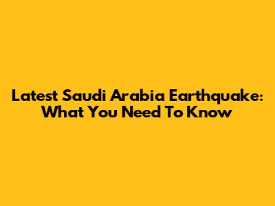 Latest Saudi Arabia Earthquake: What You Need To Know