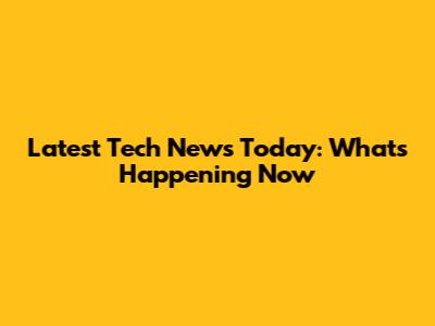 Latest Tech News Today: What's Happening Now