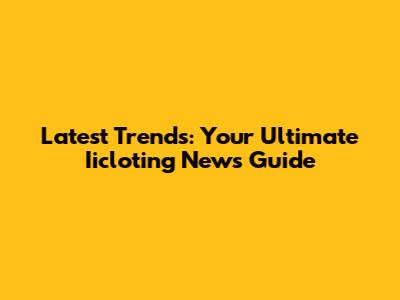 Latest Trends: Your Ultimate Iicloting News Guide
