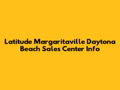 Latitude Margaritaville Daytona Beach Sales Center Info