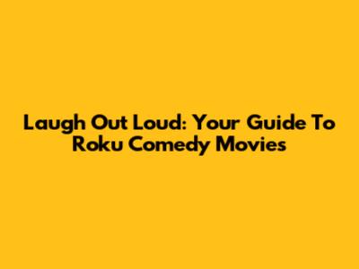 Laugh Out Loud: Your Guide To Roku Comedy Movies