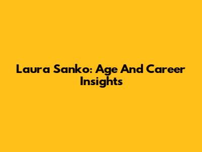 Laura Sanko: Age And Career Insights