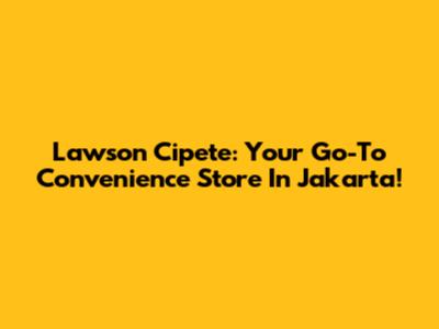 Lawson Cipete: Your Go-To Convenience Store In Jakarta!