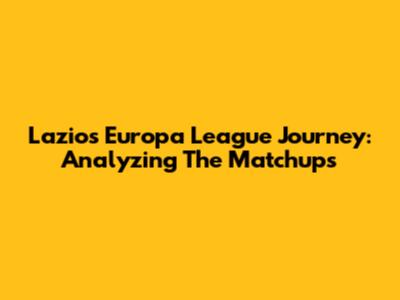 Lazio's Europa League Journey: Analyzing The Matchups