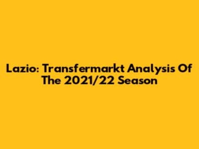 Lazio: Transfermarkt Analysis Of The 2021/22 Season