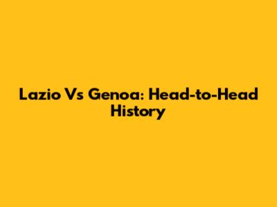 Lazio Vs Genoa: Head-to-Head History