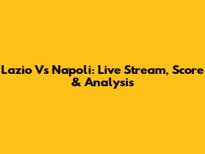 Lazio Vs Napoli: Live Stream, Score & Analysis