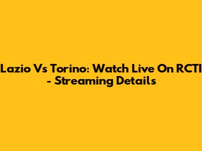 Lazio Vs Torino: Watch Live On RCTI - Streaming Details