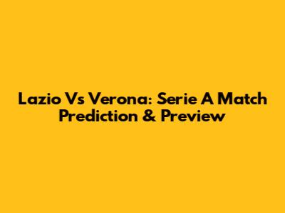 Lazio Vs Verona: Serie A Match Prediction & Preview