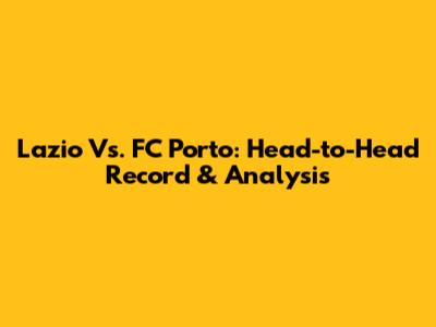 Lazio Vs. FC Porto: Head-to-Head Record & Analysis