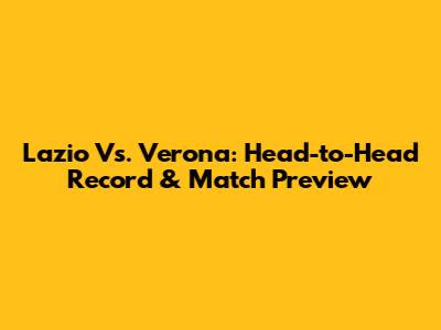 Lazio Vs. Verona: Head-to-Head Record & Match Preview