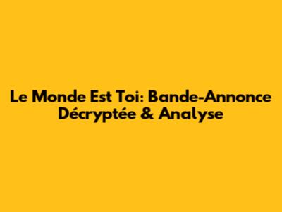 Le Monde Est Toi: Bande-Annonce Décryptée & Analyse