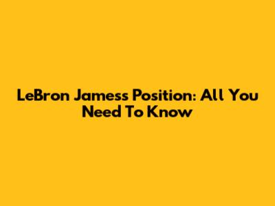 LeBron James's Position: All You Need To Know