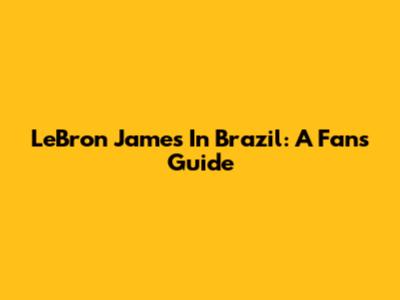 LeBron James In Brazil: A Fan's Guide