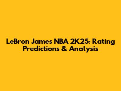 LeBron James NBA 2K25: Rating Predictions & Analysis