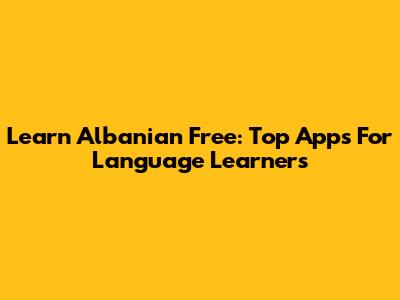 Learn Albanian Free: Top Apps For Language Learners