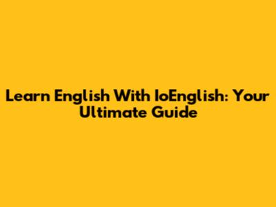 Learn English With IoEnglish: Your Ultimate Guide