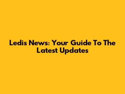 Ledis News: Your Guide To The Latest Updates